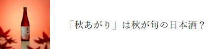 「秋あがり」の日本酒の旬は？