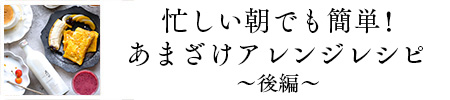 簡単あまざけアレンジレシピ後編